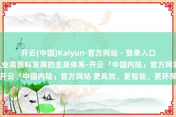开云(中国)Kaiyun·官方网站 - 登录入口分行业构建撑合手原材料工业高质料发展的圭臬体系-开云「中国内陆」官方网站 更高效、更智能、更环保