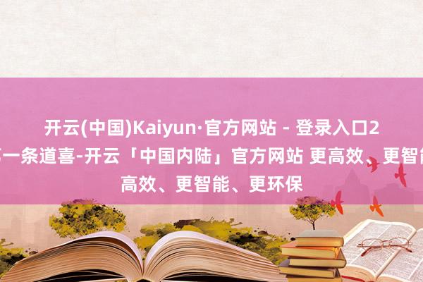 开云(中国)Kaiyun·官方网站 - 登录入口2025年的第一条道喜-开云「中国内陆」官方网站 更高效、更智能、更环保