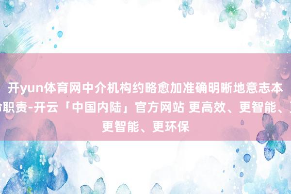 开yun体育网中介机构约略愈加准确明晰地意志本人使命职责-开云「中国内陆」官方网站 更高效、更智能、更环保