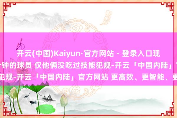 开云(中国)Kaiyun·官方网站 - 登录入口现役NBA出场至少13000分钟的球员 仅他俩没吃过技能犯规-开云「中国内陆」官方网站 更高效、更智能、更环保