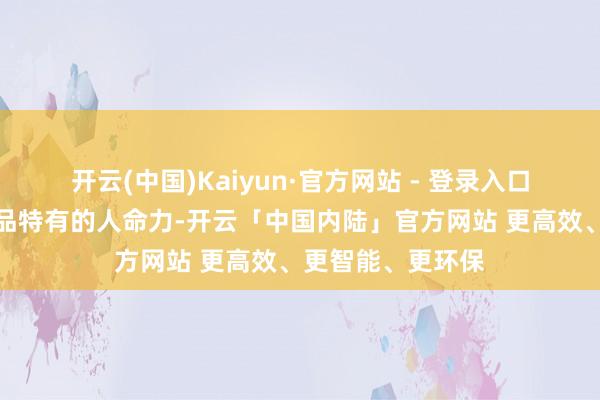 开云(中国)Kaiyun·官方网站 - 登录入口更赋予了每件单品特有的人命力-开云「中国内陆」官方网站 更高效、更智能、更环保