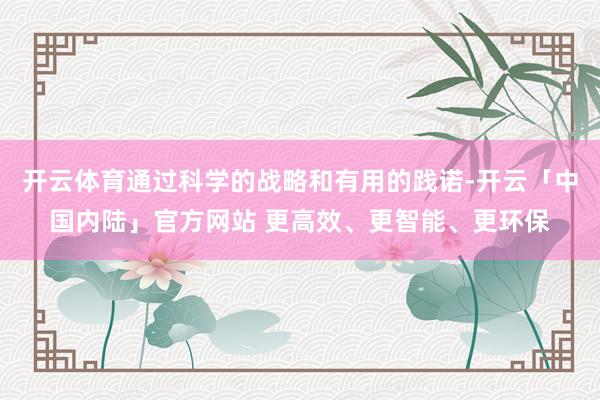 开云体育通过科学的战略和有用的践诺-开云「中国内陆」官方网站 更高效、更智能、更环保