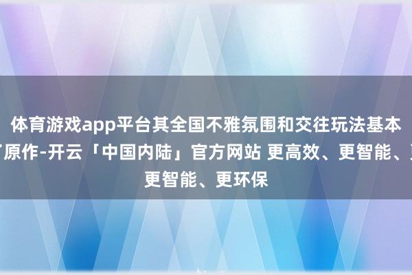 体育游戏app平台其全国不雅氛围和交往玩法基本规复了原作-开云「中国内陆」官方网站 更高效、更智能、更环保