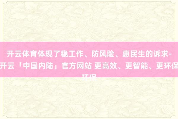 开云体育体现了稳工作、防风险、惠民生的诉求-开云「中国内陆」官方网站 更高效、更智能、更环保