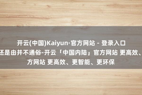 开云(中国)Kaiyun·官方网站 - 登录入口还原双边域系这还是由并不通俗-开云「中国内陆」官方网站 更高效、更智能、更环保