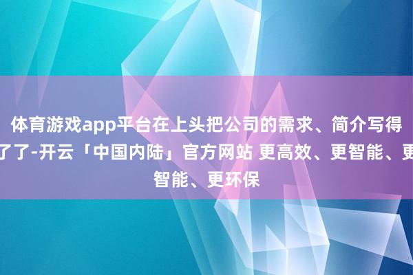 体育游戏app平台在上头把公司的需求、简介写得止境了了-开云「中国内陆」官方网站 更高效、更智能、更环保