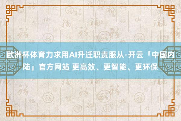 欧洲杯体育力求用AI升迁职责服从-开云「中国内陆」官方网站 更高效、更智能、更环保