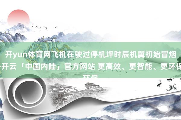 开yun体育网飞机在驶过停机坪时辰机翼初始冒烟-开云「中国内陆」官方网站 更高效、更智能、更环保