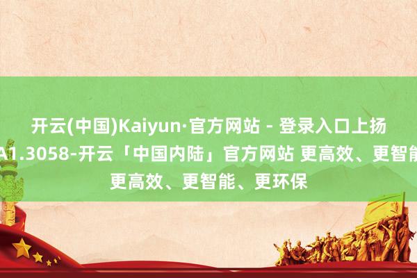 开云(中国)Kaiyun·官方网站 - 登录入口上扬至55日MA1.3058-开云「中国内陆」官方网站 更高效、更智能、更环保