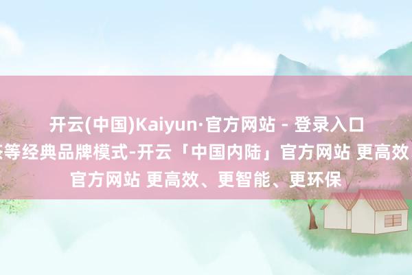 开云(中国)Kaiyun·官方网站 - 登录入口通晓茅台、普洱茶等经典品牌模式-开云「中国内陆」官方网站 更高效、更智能、更环保