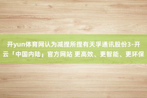 开yun体育网认为减捏所捏有天孚通讯股份3-开云「中国内陆」官方网站 更高效、更智能、更环保