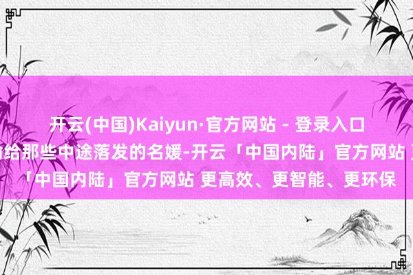 开云(中国)Kaiyun·官方网站 - 登录入口她的试吃温存质涓滴不输给那些中途落发的名媛-开云「中国内陆」官方网站 更高效、更智能、更环保