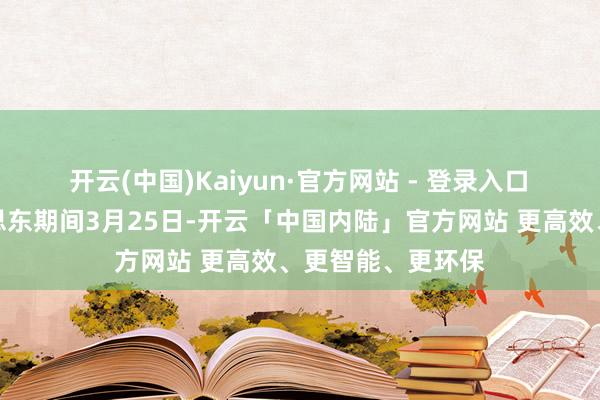 开云(中国)Kaiyun·官方网站 - 登录入口　　有记者问：好意思东期间3月25日-开云「中国内陆」官方网站 更高效、更智能、更环保