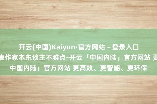 开云(中国)Kaiyun·官方网站 - 登录入口【免责声明】本文仅代表作家本东谈主不雅点-开云「中国内陆」官方网站 更高效、更智能、更环保