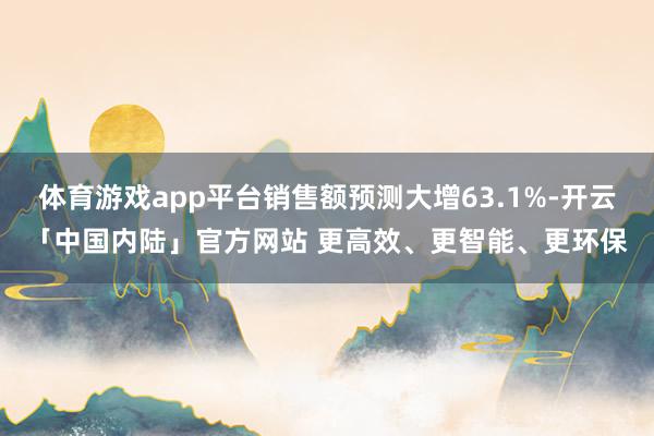 体育游戏app平台销售额预测大增63.1%-开云「中国内陆」官方网站 更高效、更智能、更环保
