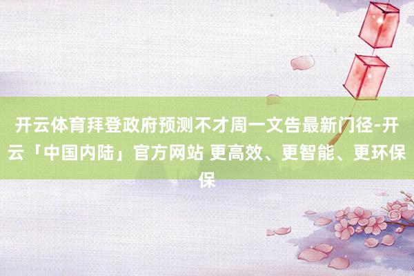 开云体育拜登政府预测不才周一文告最新门径-开云「中国内陆」官方网站 更高效、更智能、更环保