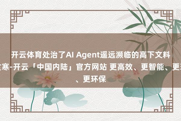 开云体育处治了AI Agent遥远濒临的高下文料理贫寒-开云「中国内陆」官方网站 更高效、更智能、更环保