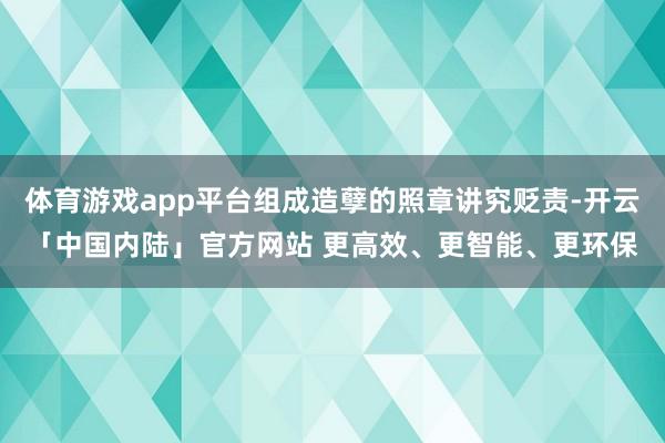 体育游戏app平台组成造孽的照章讲究贬责-开云「中国内陆」官方网站 更高效、更智能、更环保