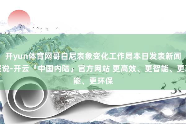 开yun体育网哥白尼表象变化工作局本日发表新闻公报说-开云「中国内陆」官方网站 更高效、更智能、更环保