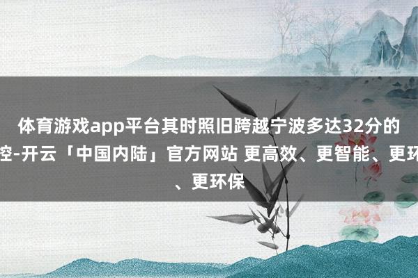体育游戏app平台其时照旧跨越宁波多达32分的北控-开云「中国内陆」官方网站 更高效、更智能、更环保