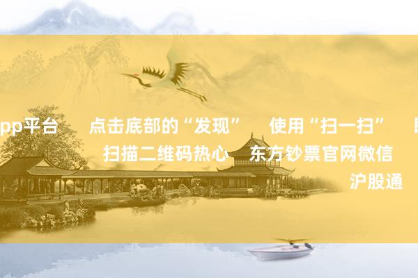 体育游戏app平台 点击底部的“发现” 使用“扫一扫” 即可将网页共享至一又友圈 扫描二维码热心 东方钞票官网微信 沪股通 深股通