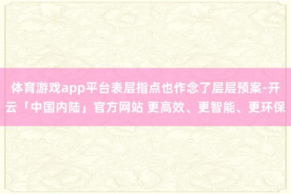 体育游戏app平台表层指点也作念了层层预案-开云「中国内陆」官方网站 更高效、更智能、更环保
