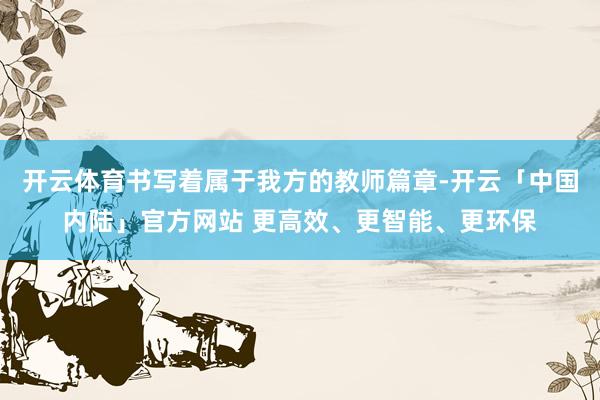开云体育书写着属于我方的教师篇章-开云「中国内陆」官方网站 更高效、更智能、更环保