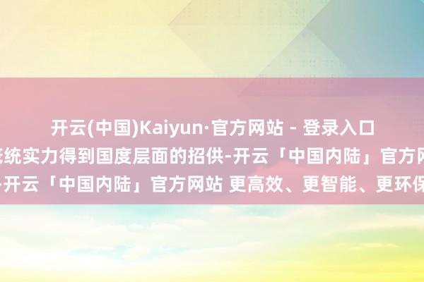 开云(中国)Kaiyun·官方网站 - 登录入口标记着佛山妇幼关联学科笼统实力得到国度层面的招供-开云「中国内陆」官方网站 更高效、更智能、更环保