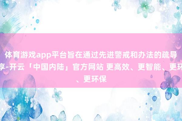 体育游戏app平台旨在通过先进警戒和办法的疏导共享-开云「中国内陆」官方网站 更高效、更智能、更环保