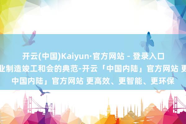 开云(中国)Kaiyun·官方网站 - 登录入口算作东谈主工智能与工业制造竣工和会的典范-开云「中国内陆」官方网站 更高效、更智能、更环保