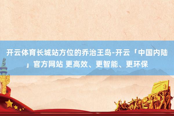 开云体育长城站方位的乔治王岛-开云「中国内陆」官方网站 更高效、更智能、更环保