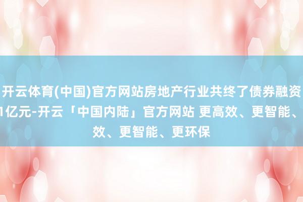 开云体育(中国)官方网站房地产行业共终了债券融资5653.1亿元-开云「中国内陆」官方网站 更高效、更智能、更环保