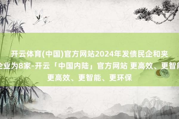 开云体育(中国)官方网站2024年发债民企和夹杂总共制企业为8家-开云「中国内陆」官方网站 更高效、更智能、更环保