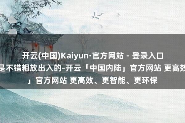 开云(中国)Kaiyun·官方网站 - 登录入口多样团体性主体不是不错粗放出入的-开云「中国内陆」官方网站 更高效、更智能、更环保