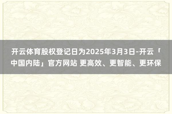 开云体育股权登记日为2025年3月3日-开云「中国内陆」官方网站 更高效、更智能、更环保
