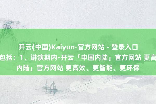 开云(中国)Kaiyun·官方网站 - 登录入口事迹变动的主要原因包括：1、讲演期内-开云「中国内陆」官方网站 更高效、更智能、更环保