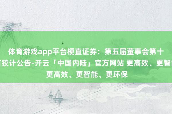 体育游戏app平台梗直证券：第五届董事会第十一次会议有狡计公告-开云「中国内陆」官方网站 更高效、更智能、更环保
