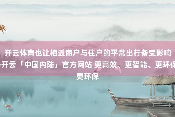 开云体育也让相近商户与住户的平常出行备受影响-开云「中国内陆」官方网站 更高效、更智能、更环保