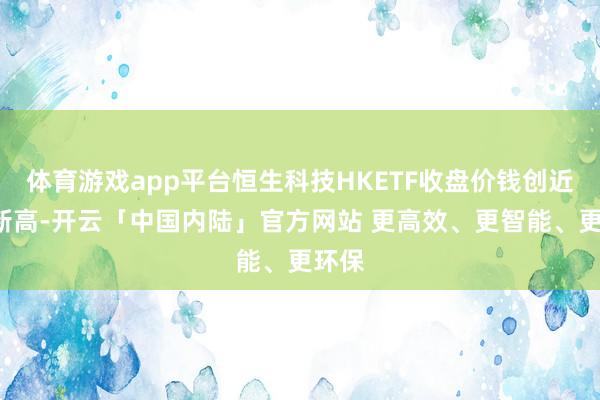 体育游戏app平台恒生科技HKETF收盘价钱创近1年新高-开云「中国内陆」官方网站 更高效、更智能、更环保