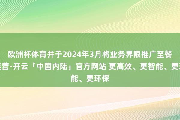 欧洲杯体育并于2024年3月将业务界限推广至餐厅运营-开云「中国内陆」官方网站 更高效、更智能、更环保