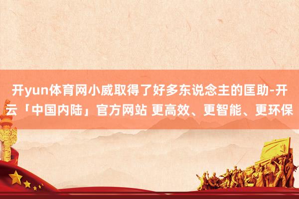开yun体育网小威取得了好多东说念主的匡助-开云「中国内陆」官方网站 更高效、更智能、更环保