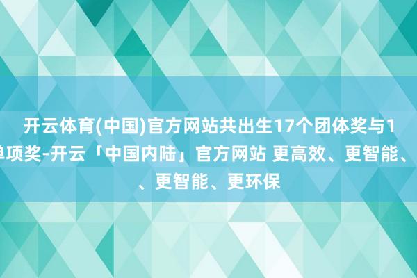 开云体育(中国)官方网站共出生17个团体奖与114个单项奖-开云「中国内陆」官方网站 更高效、更智能、更环保