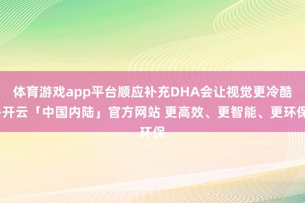 体育游戏app平台顺应补充DHA会让视觉更冷酷-开云「中国内陆」官方网站 更高效、更智能、更环保