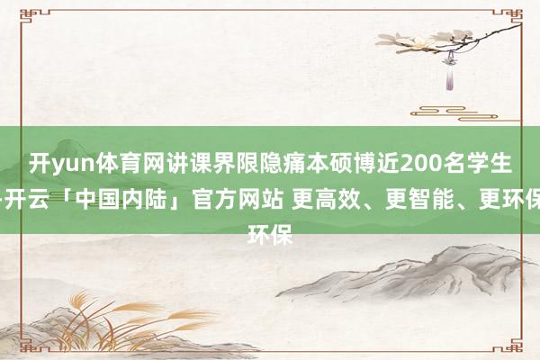开yun体育网讲课界限隐痛本硕博近200名学生-开云「中国内陆」官方网站 更高效、更智能、更环保