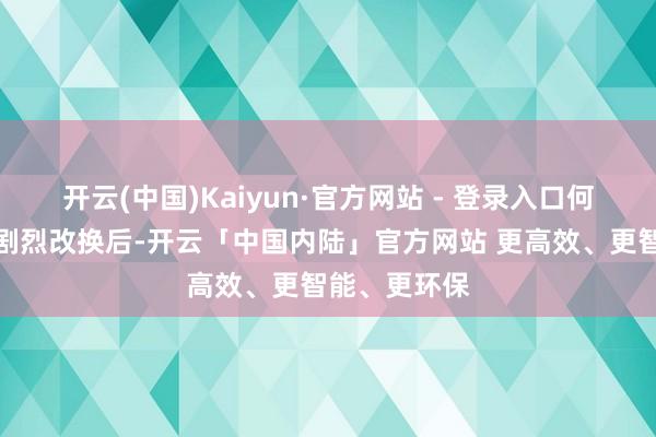 开云(中国)Kaiyun·官方网站 - 登录入口何况阛阓如斯剧烈改换后-开云「中国内陆」官方网站 更高效、更智能、更环保