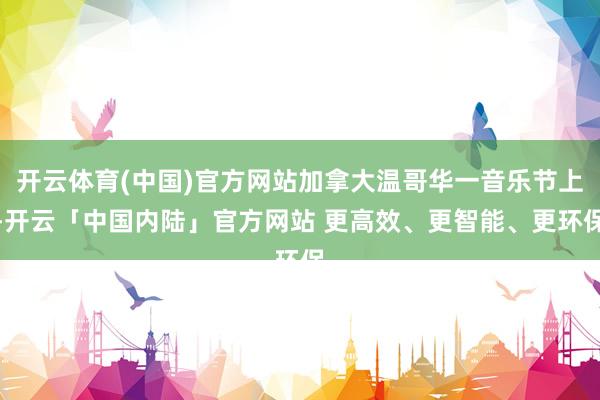 开云体育(中国)官方网站加拿大温哥华一音乐节上-开云「中国内陆」官方网站 更高效、更智能、更环保