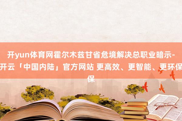 开yun体育网霍尔木兹甘省危境解决总职业暗示-开云「中国内陆」官方网站 更高效、更智能、更环保