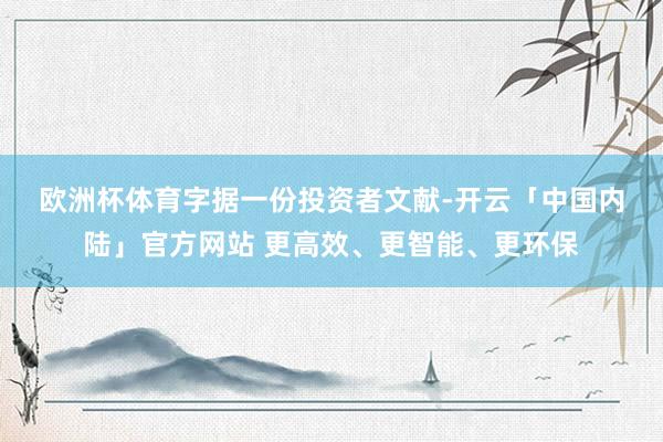 欧洲杯体育　　字据一份投资者文献-开云「中国内陆」官方网站 更高效、更智能、更环保