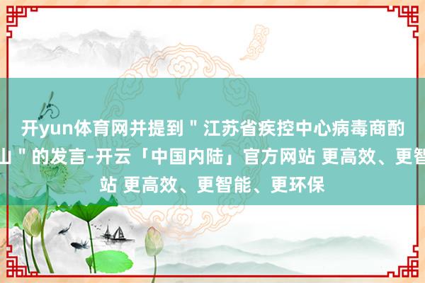 开yun体育网并提到＂江苏省疾控中心病毒商酌所长处常荣山＂的发言-开云「中国内陆」官方网站 更高效、更智能、更环保