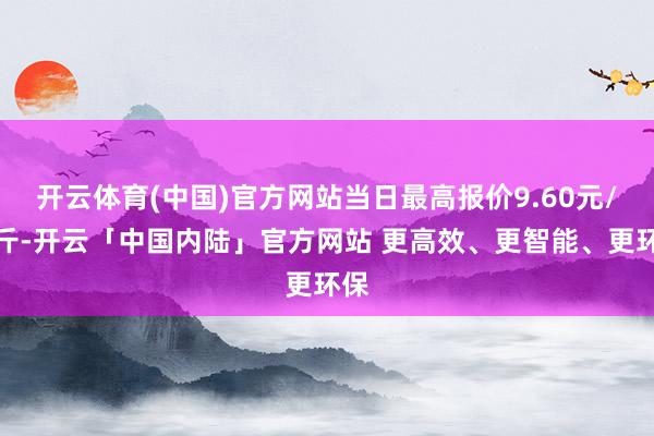 开云体育(中国)官方网站当日最高报价9.60元/公斤-开云「中国内陆」官方网站 更高效、更智能、更环保
